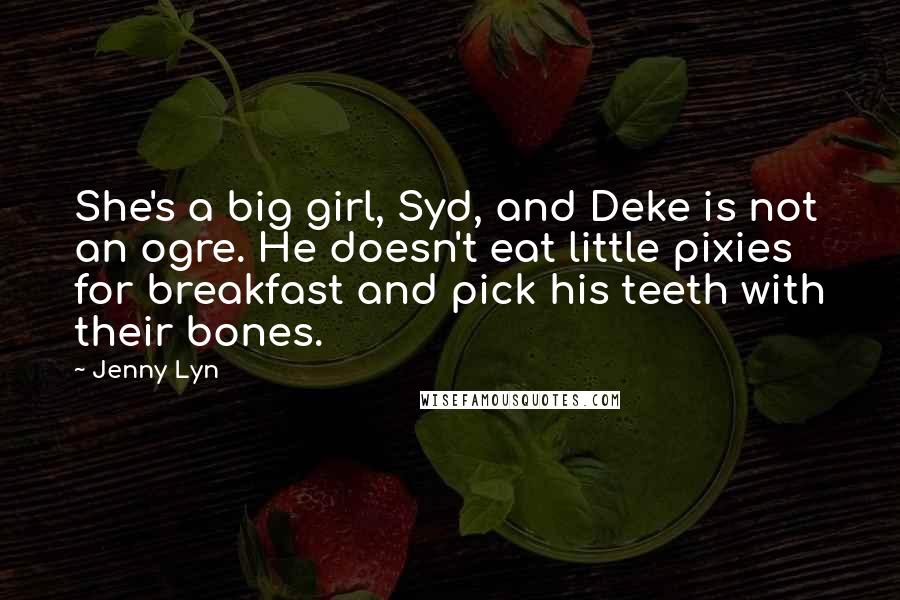 Jenny Lyn Quotes: She's a big girl, Syd, and Deke is not an ogre. He doesn't eat little pixies for breakfast and pick his teeth with their bones.