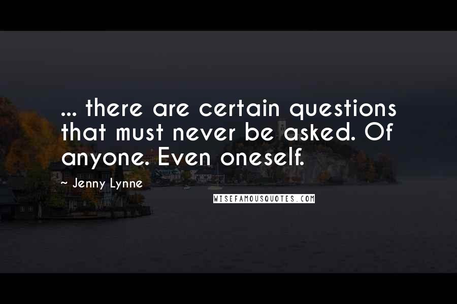 Jenny Lynne Quotes: ... there are certain questions that must never be asked. Of anyone. Even oneself.