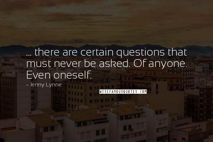 Jenny Lynne Quotes: ... there are certain questions that must never be asked. Of anyone. Even oneself.