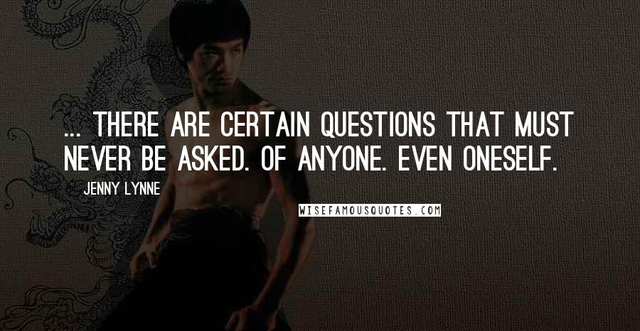 Jenny Lynne Quotes: ... there are certain questions that must never be asked. Of anyone. Even oneself.