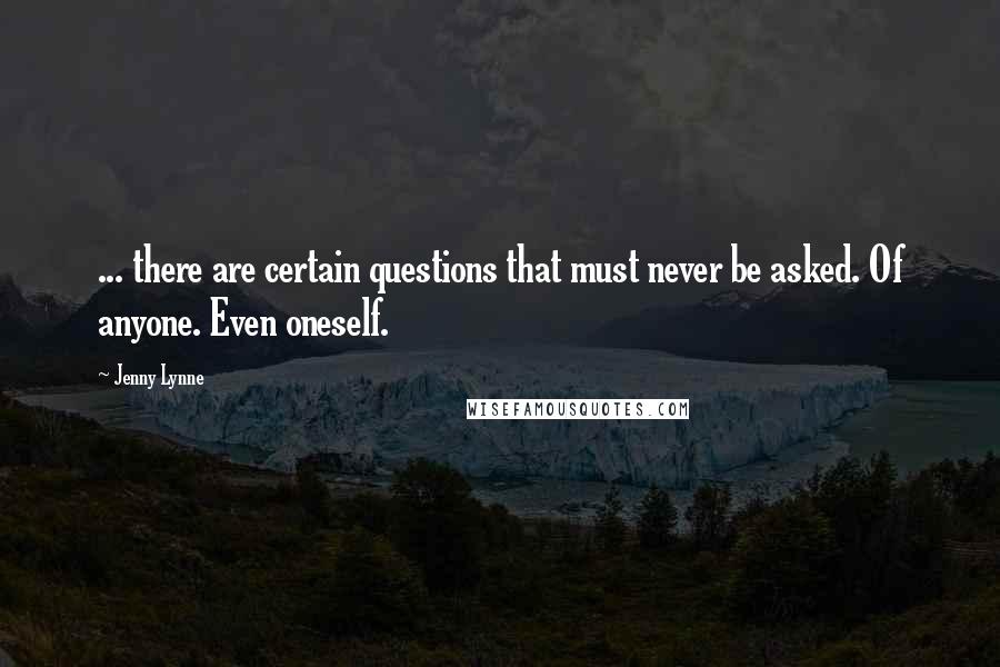 Jenny Lynne Quotes: ... there are certain questions that must never be asked. Of anyone. Even oneself.