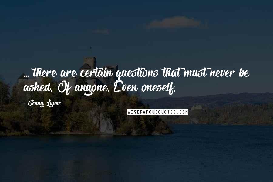 Jenny Lynne Quotes: ... there are certain questions that must never be asked. Of anyone. Even oneself.