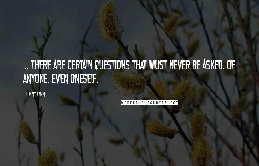 Jenny Lynne Quotes: ... there are certain questions that must never be asked. Of anyone. Even oneself.