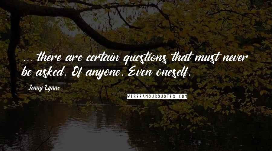 Jenny Lynne Quotes: ... there are certain questions that must never be asked. Of anyone. Even oneself.