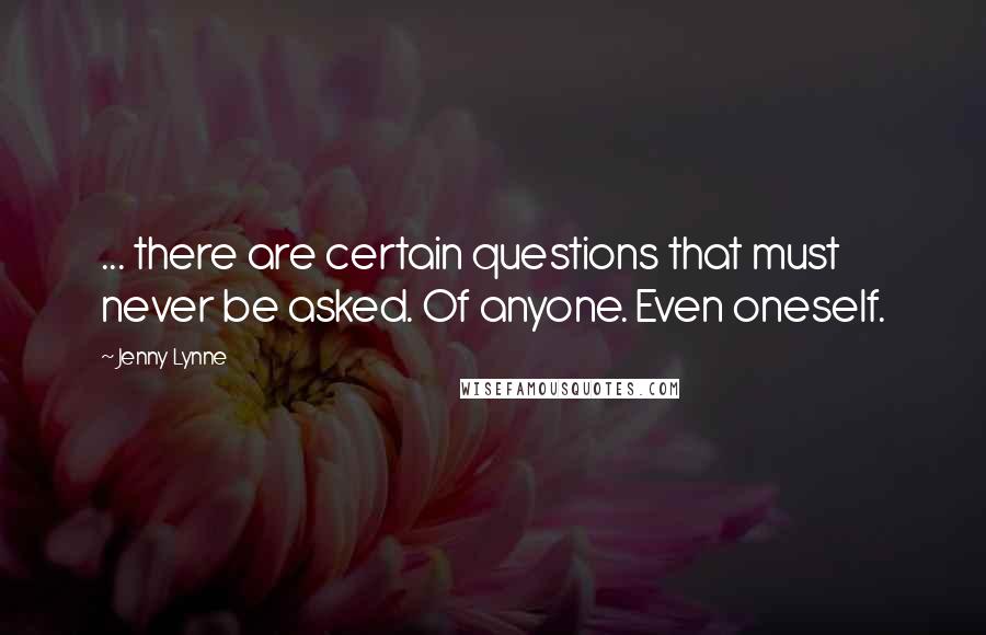 Jenny Lynne Quotes: ... there are certain questions that must never be asked. Of anyone. Even oneself.