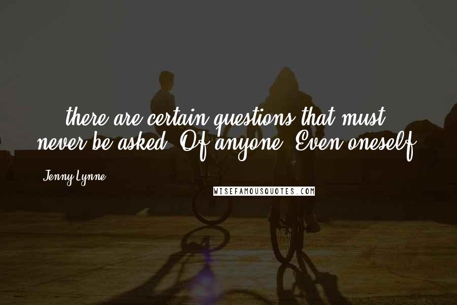 Jenny Lynne Quotes: ... there are certain questions that must never be asked. Of anyone. Even oneself.