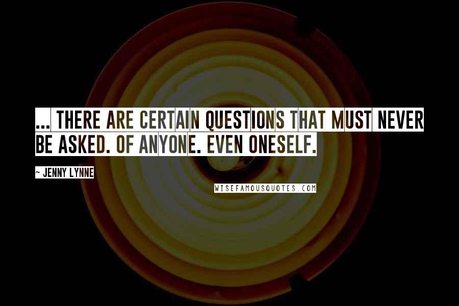 Jenny Lynne Quotes: ... there are certain questions that must never be asked. Of anyone. Even oneself.