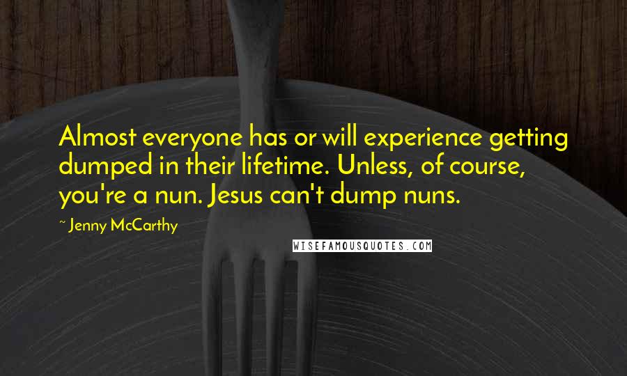 Jenny McCarthy Quotes: Almost everyone has or will experience getting dumped in their lifetime. Unless, of course, you're a nun. Jesus can't dump nuns.