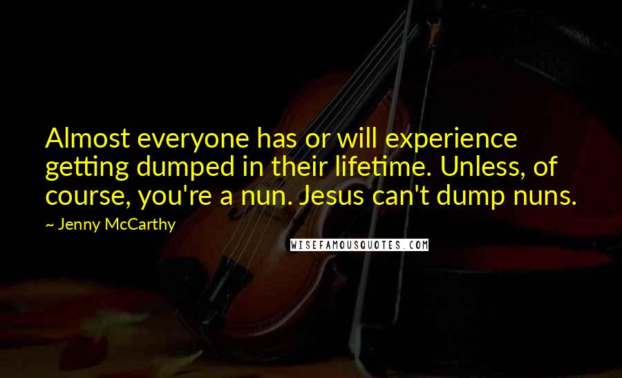 Jenny McCarthy Quotes: Almost everyone has or will experience getting dumped in their lifetime. Unless, of course, you're a nun. Jesus can't dump nuns.