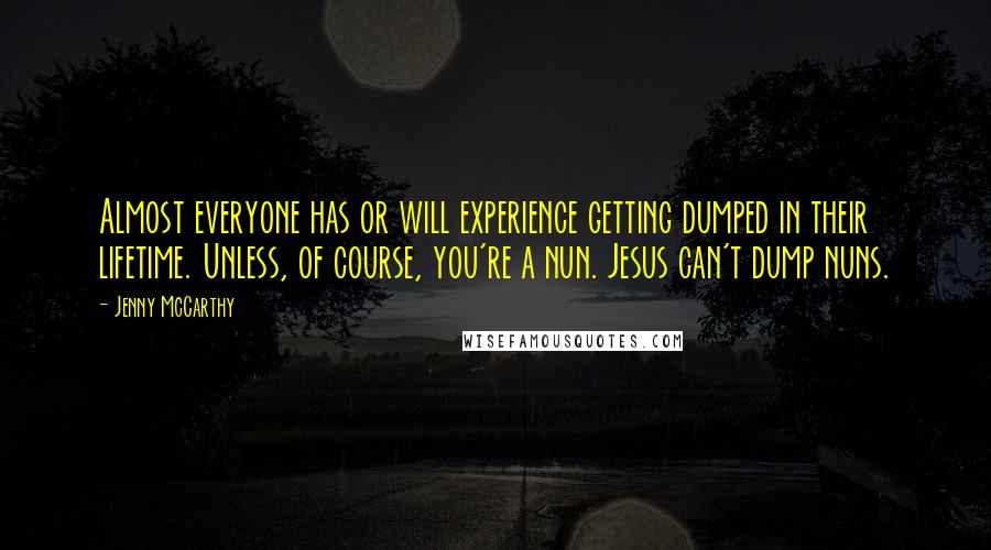 Jenny McCarthy Quotes: Almost everyone has or will experience getting dumped in their lifetime. Unless, of course, you're a nun. Jesus can't dump nuns.