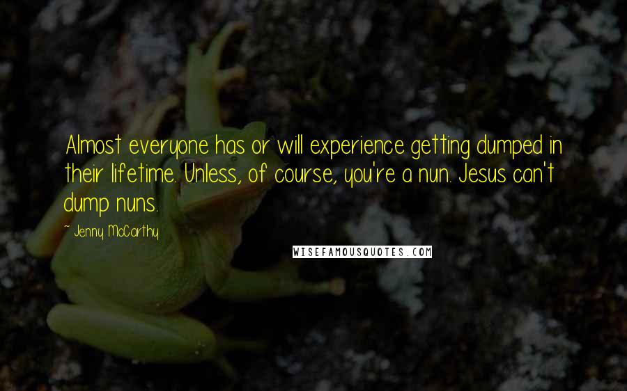 Jenny McCarthy Quotes: Almost everyone has or will experience getting dumped in their lifetime. Unless, of course, you're a nun. Jesus can't dump nuns.