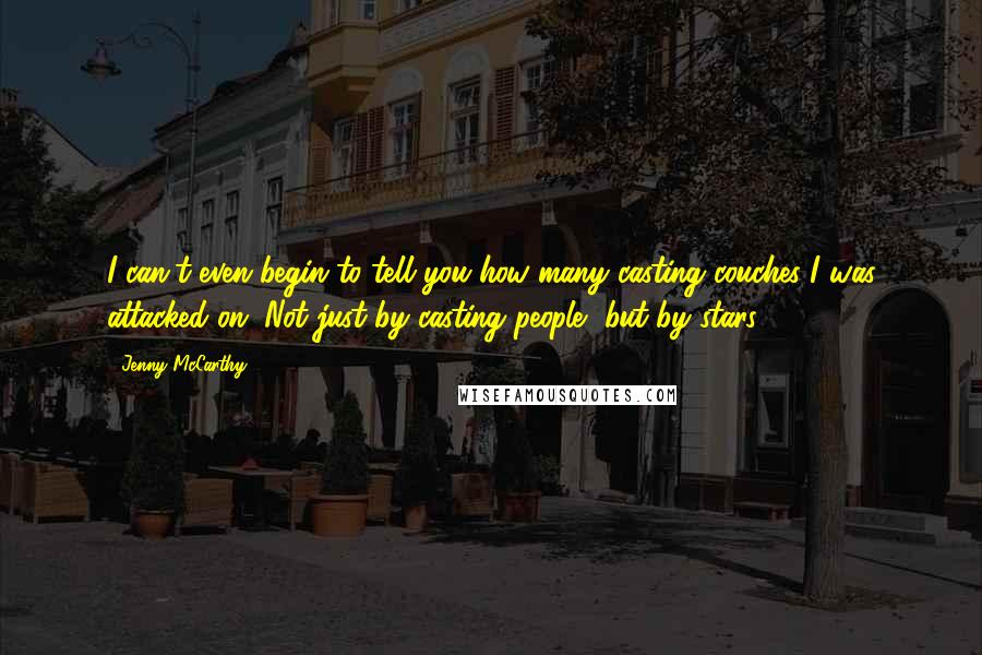 Jenny McCarthy Quotes: I can't even begin to tell you how many casting couches I was attacked on. Not just by casting people, but by stars.