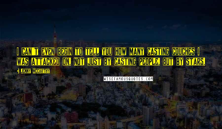 Jenny McCarthy Quotes: I can't even begin to tell you how many casting couches I was attacked on. Not just by casting people, but by stars.