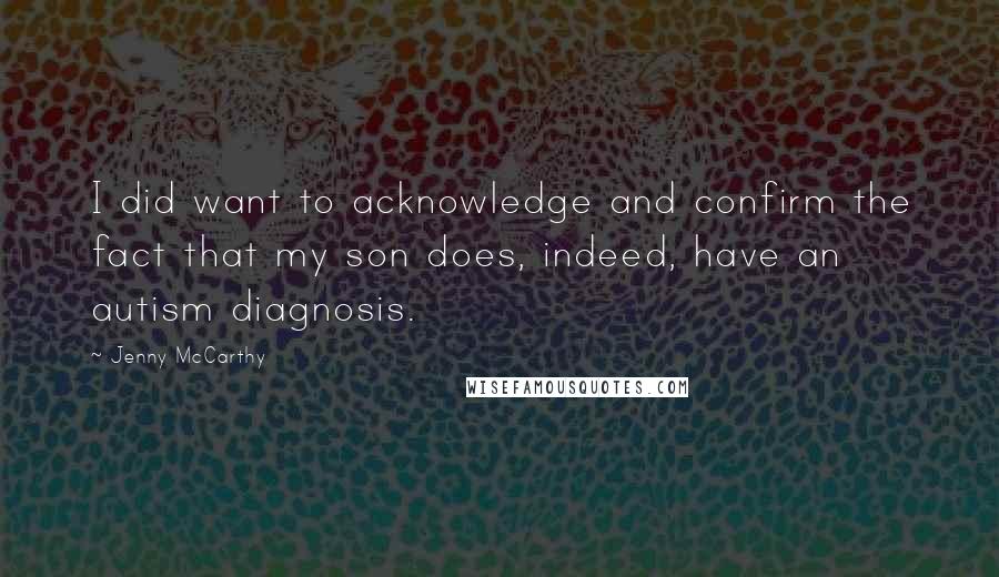 Jenny McCarthy Quotes: I did want to acknowledge and confirm the fact that my son does, indeed, have an autism diagnosis.