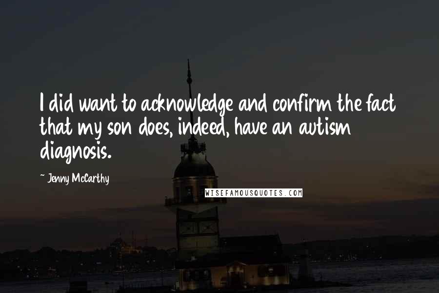 Jenny McCarthy Quotes: I did want to acknowledge and confirm the fact that my son does, indeed, have an autism diagnosis.