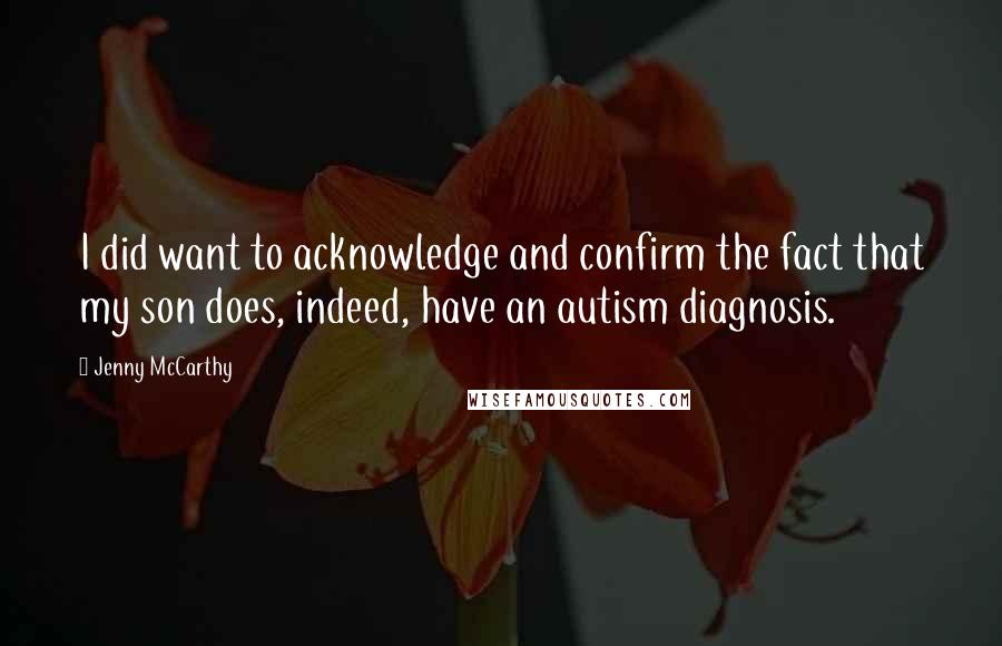 Jenny McCarthy Quotes: I did want to acknowledge and confirm the fact that my son does, indeed, have an autism diagnosis.