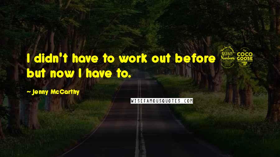 Jenny McCarthy Quotes: I didn't have to work out before 35 but now I have to.
