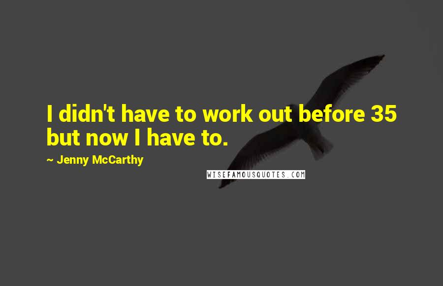 Jenny McCarthy Quotes: I didn't have to work out before 35 but now I have to.