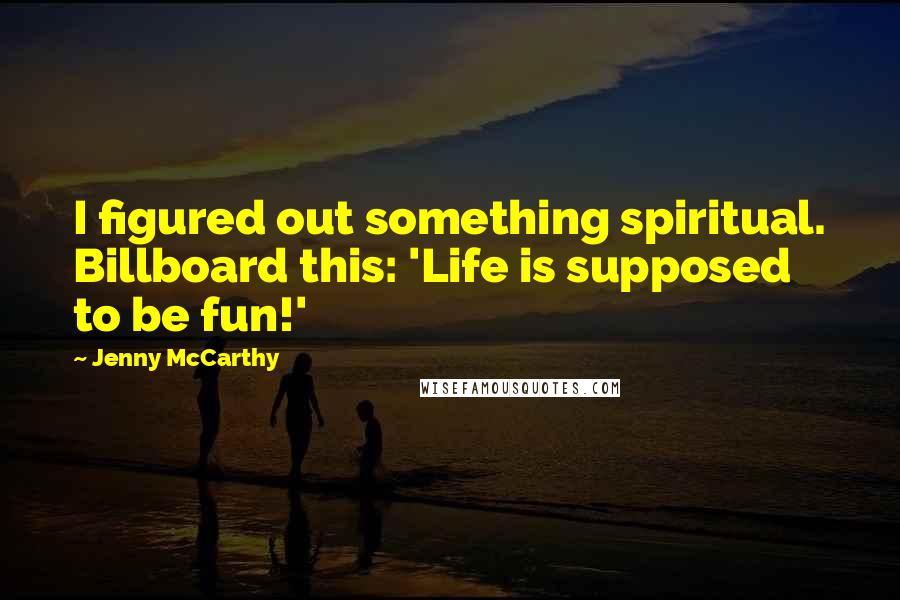 Jenny McCarthy Quotes: I figured out something spiritual. Billboard this: 'Life is supposed to be fun!'