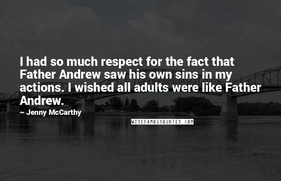 Jenny McCarthy Quotes: I had so much respect for the fact that Father Andrew saw his own sins in my actions. I wished all adults were like Father Andrew.