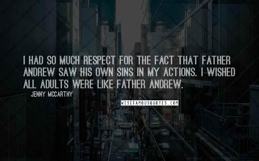Jenny McCarthy Quotes: I had so much respect for the fact that Father Andrew saw his own sins in my actions. I wished all adults were like Father Andrew.
