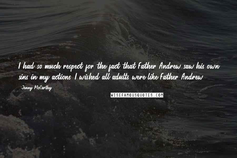 Jenny McCarthy Quotes: I had so much respect for the fact that Father Andrew saw his own sins in my actions. I wished all adults were like Father Andrew.