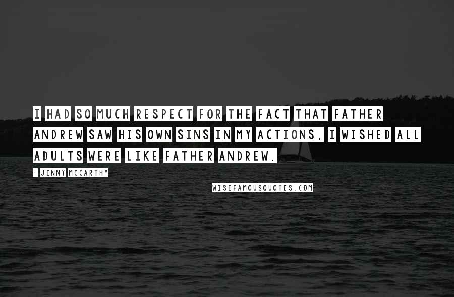 Jenny McCarthy Quotes: I had so much respect for the fact that Father Andrew saw his own sins in my actions. I wished all adults were like Father Andrew.