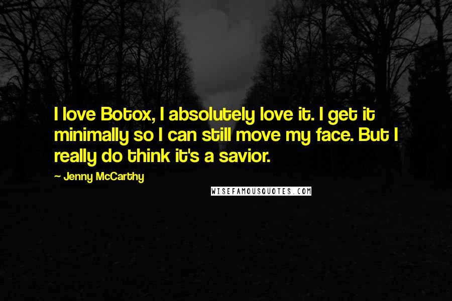 Jenny McCarthy Quotes: I love Botox, I absolutely love it. I get it minimally so I can still move my face. But I really do think it's a savior.