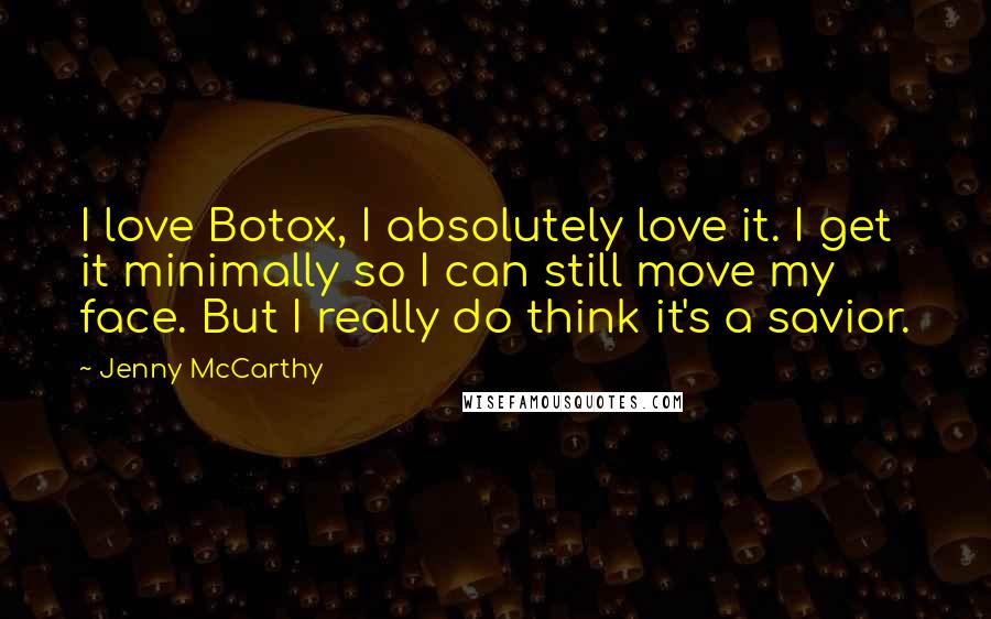 Jenny McCarthy Quotes: I love Botox, I absolutely love it. I get it minimally so I can still move my face. But I really do think it's a savior.