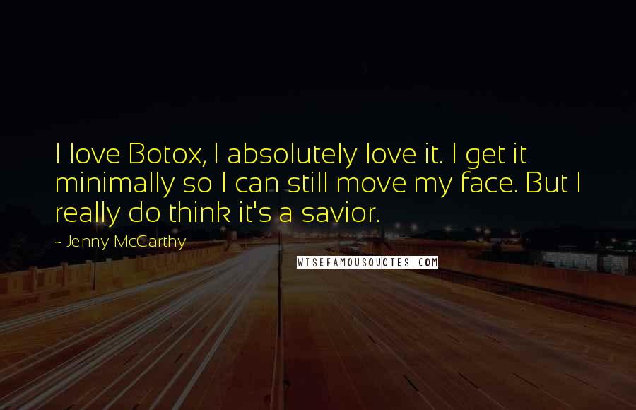 Jenny McCarthy Quotes: I love Botox, I absolutely love it. I get it minimally so I can still move my face. But I really do think it's a savior.