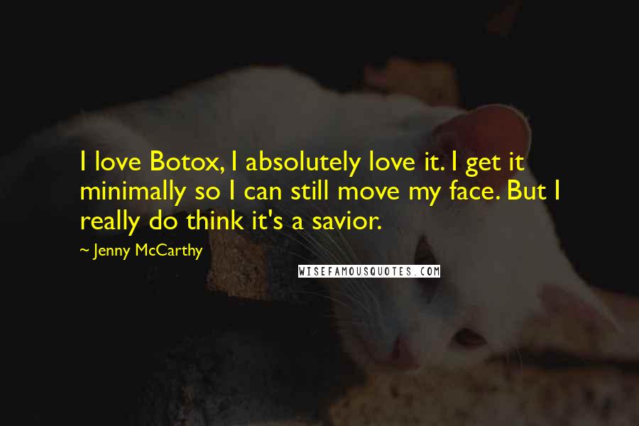 Jenny McCarthy Quotes: I love Botox, I absolutely love it. I get it minimally so I can still move my face. But I really do think it's a savior.