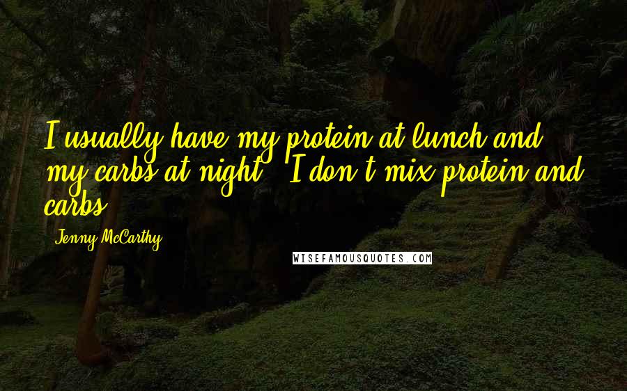 Jenny McCarthy Quotes: I usually have my protein at lunch and my carbs at night - I don't mix protein and carbs.