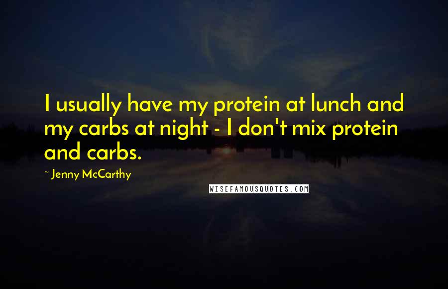 Jenny McCarthy Quotes: I usually have my protein at lunch and my carbs at night - I don't mix protein and carbs.