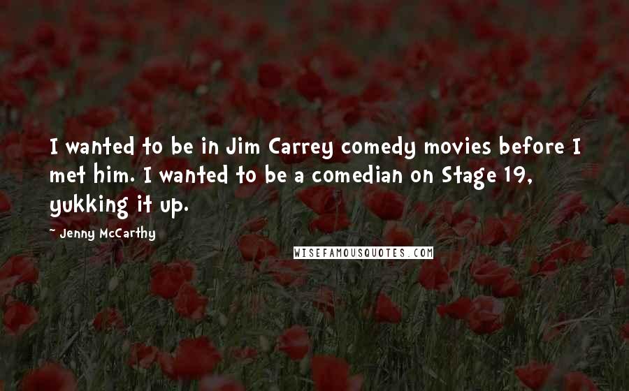 Jenny McCarthy Quotes: I wanted to be in Jim Carrey comedy movies before I met him. I wanted to be a comedian on Stage 19, yukking it up.