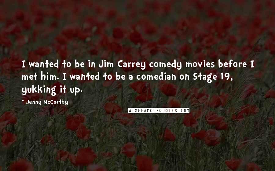 Jenny McCarthy Quotes: I wanted to be in Jim Carrey comedy movies before I met him. I wanted to be a comedian on Stage 19, yukking it up.