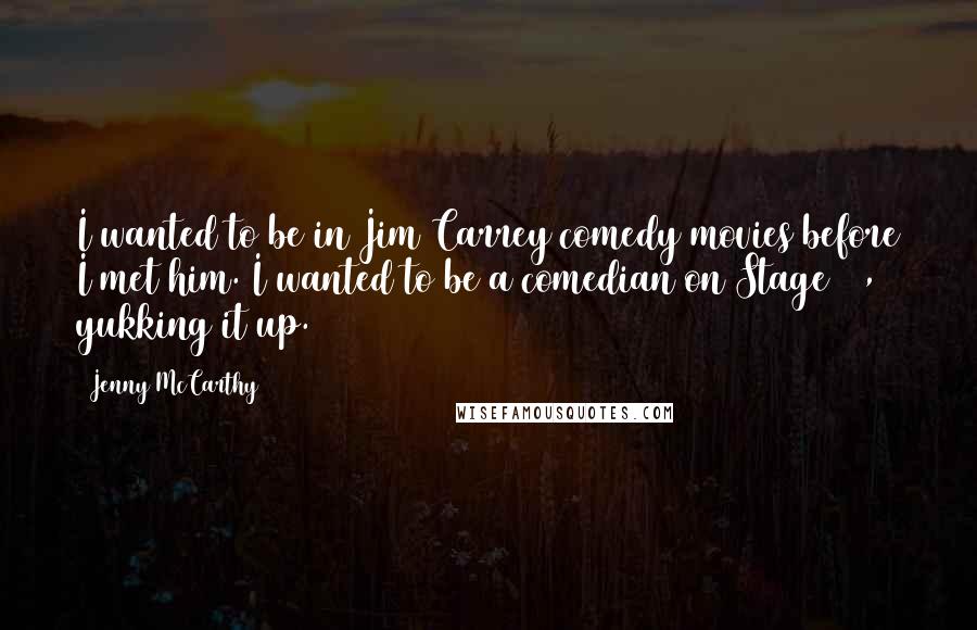 Jenny McCarthy Quotes: I wanted to be in Jim Carrey comedy movies before I met him. I wanted to be a comedian on Stage 19, yukking it up.