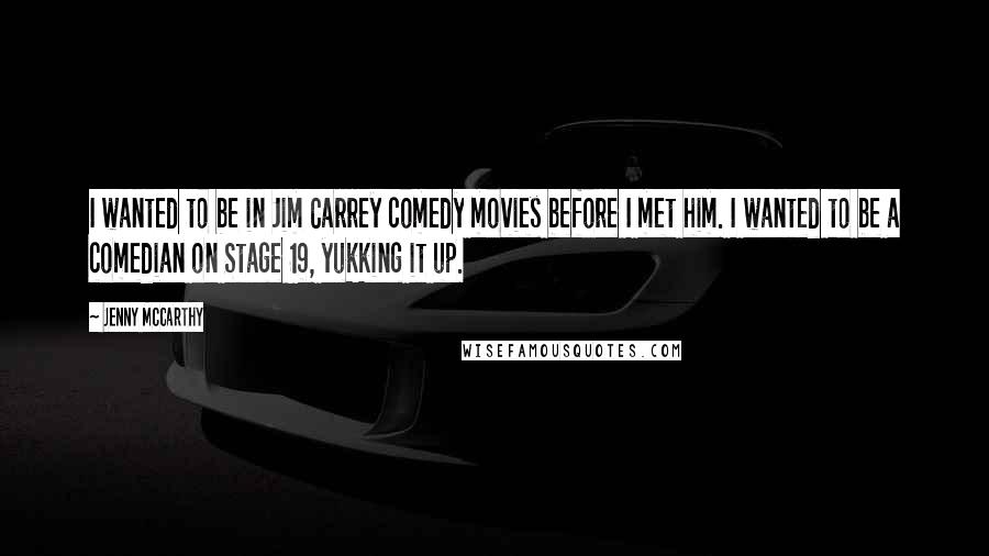 Jenny McCarthy Quotes: I wanted to be in Jim Carrey comedy movies before I met him. I wanted to be a comedian on Stage 19, yukking it up.