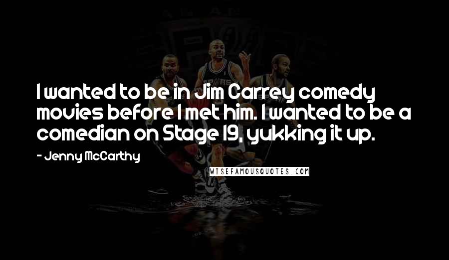 Jenny McCarthy Quotes: I wanted to be in Jim Carrey comedy movies before I met him. I wanted to be a comedian on Stage 19, yukking it up.