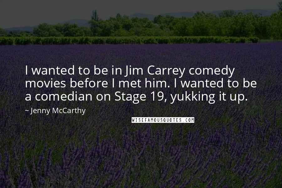 Jenny McCarthy Quotes: I wanted to be in Jim Carrey comedy movies before I met him. I wanted to be a comedian on Stage 19, yukking it up.