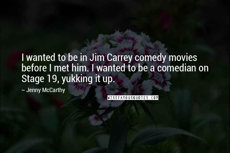 Jenny McCarthy Quotes: I wanted to be in Jim Carrey comedy movies before I met him. I wanted to be a comedian on Stage 19, yukking it up.