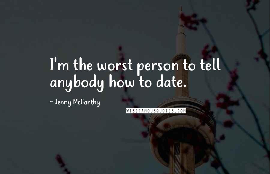 Jenny McCarthy Quotes: I'm the worst person to tell anybody how to date.