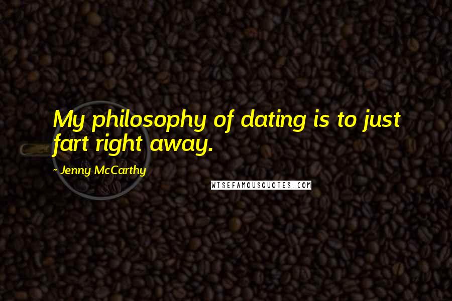 Jenny McCarthy Quotes: My philosophy of dating is to just fart right away.