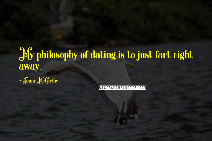 Jenny McCarthy Quotes: My philosophy of dating is to just fart right away.