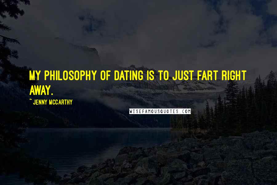 Jenny McCarthy Quotes: My philosophy of dating is to just fart right away.