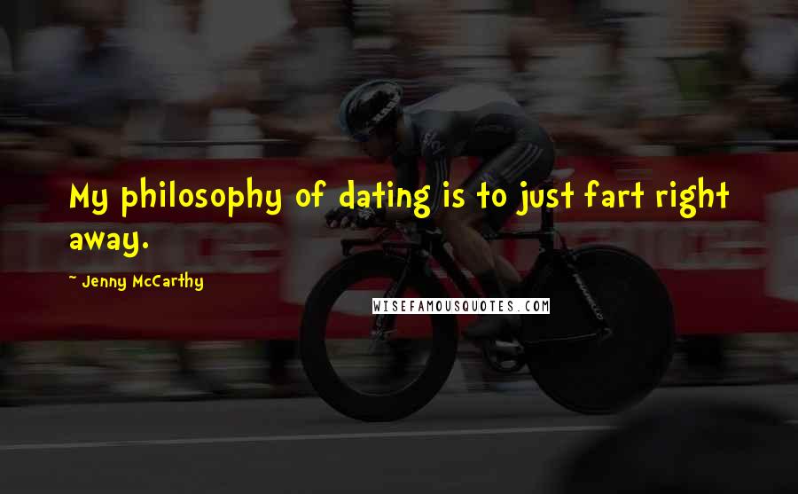 Jenny McCarthy Quotes: My philosophy of dating is to just fart right away.