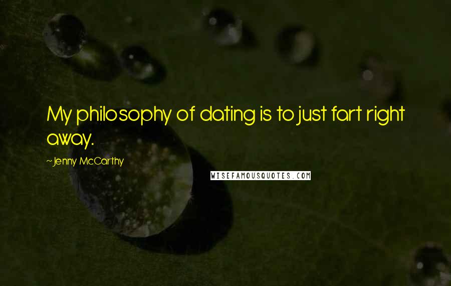 Jenny McCarthy Quotes: My philosophy of dating is to just fart right away.