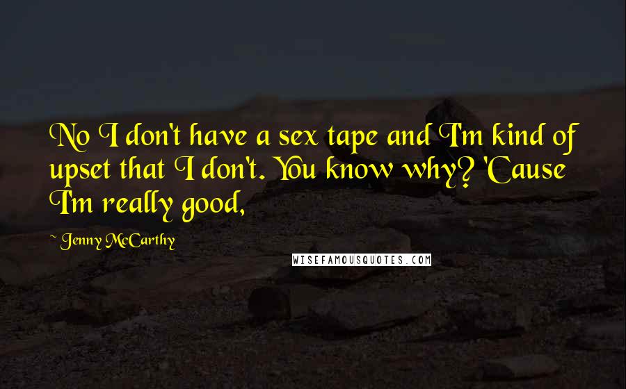 Jenny McCarthy Quotes: No I don't have a sex tape and I'm kind of upset that I don't. You know why? 'Cause I'm really good,