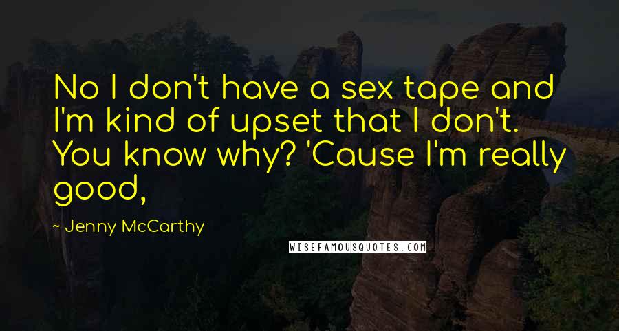 Jenny McCarthy Quotes: No I don't have a sex tape and I'm kind of upset that I don't. You know why? 'Cause I'm really good,