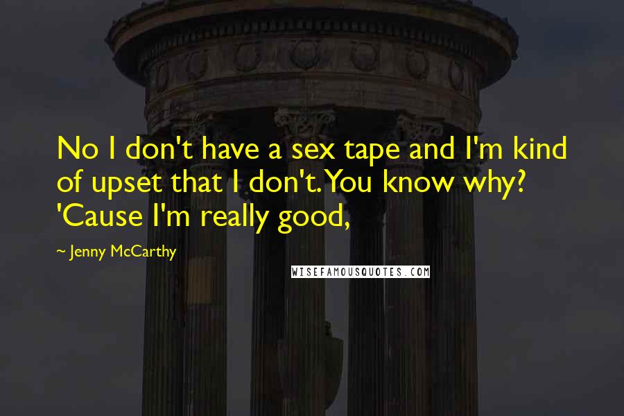 Jenny McCarthy Quotes: No I don't have a sex tape and I'm kind of upset that I don't. You know why? 'Cause I'm really good,