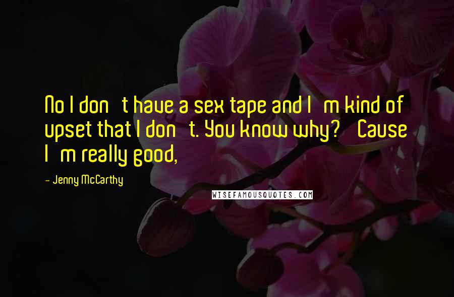 Jenny McCarthy Quotes: No I don't have a sex tape and I'm kind of upset that I don't. You know why? 'Cause I'm really good,
